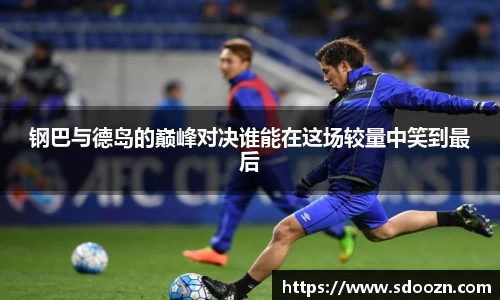 钢巴与德岛的巅峰对决谁能在这场较量中笑到最后