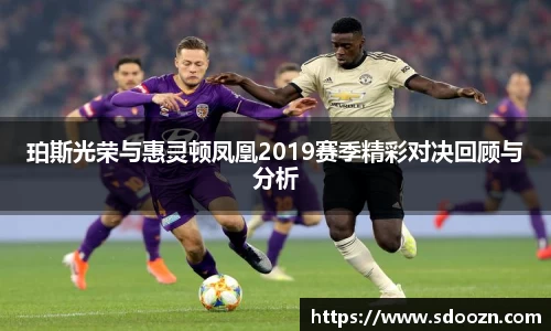 珀斯光荣与惠灵顿凤凰2019赛季精彩对决回顾与分析