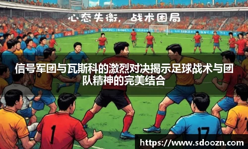 信号军团与瓦斯科的激烈对决揭示足球战术与团队精神的完美结合