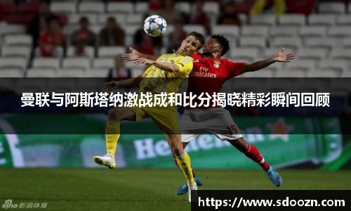 曼联与阿斯塔纳激战成和比分揭晓精彩瞬间回顾