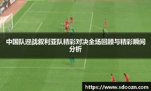 中国队迎战叙利亚队精彩对决全场回顾与精彩瞬间分析