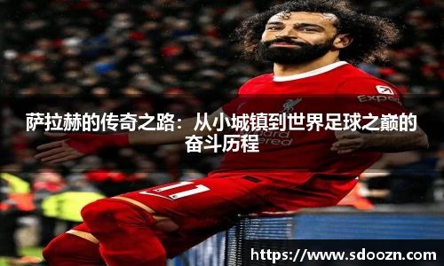 萨拉赫的传奇之路：从小城镇到世界足球之巅的奋斗历程